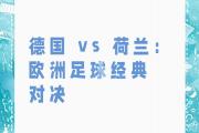 开云APP-关于欧洲精彩战况：德国队奋力战胜荷兰队的信息