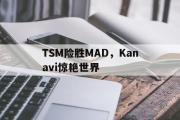 开云体育登录-关于TSM险胜MAD，Kanavi惊艳世界的信息