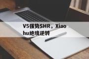 开云体育官网-V5强势SHR，Xiaohu绝境逆转